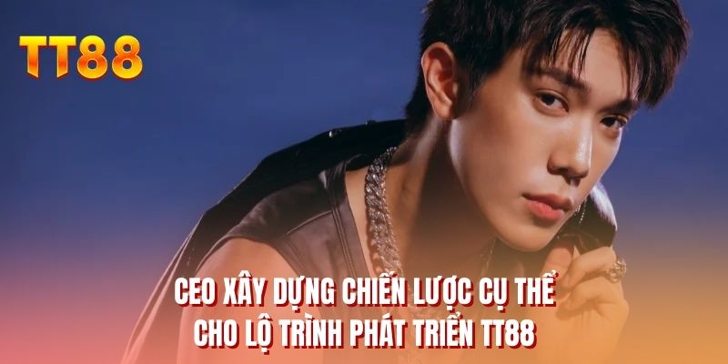 CEO xây dựng chiến lược cụ thể cho lộ trình phát triển TT88