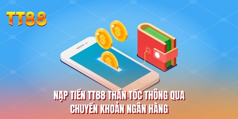 Nạp tiền TT88 thần tốc thông qua chuyển khoản ngân hàng